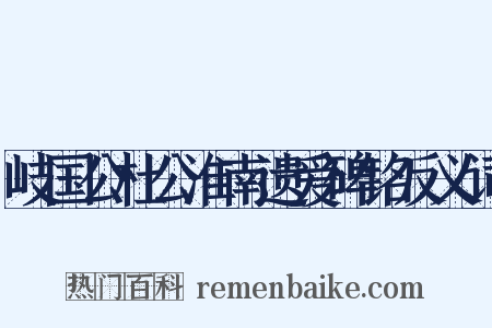 岐国公杜公淮南遗爱碑铭反义词是什么意思的图片